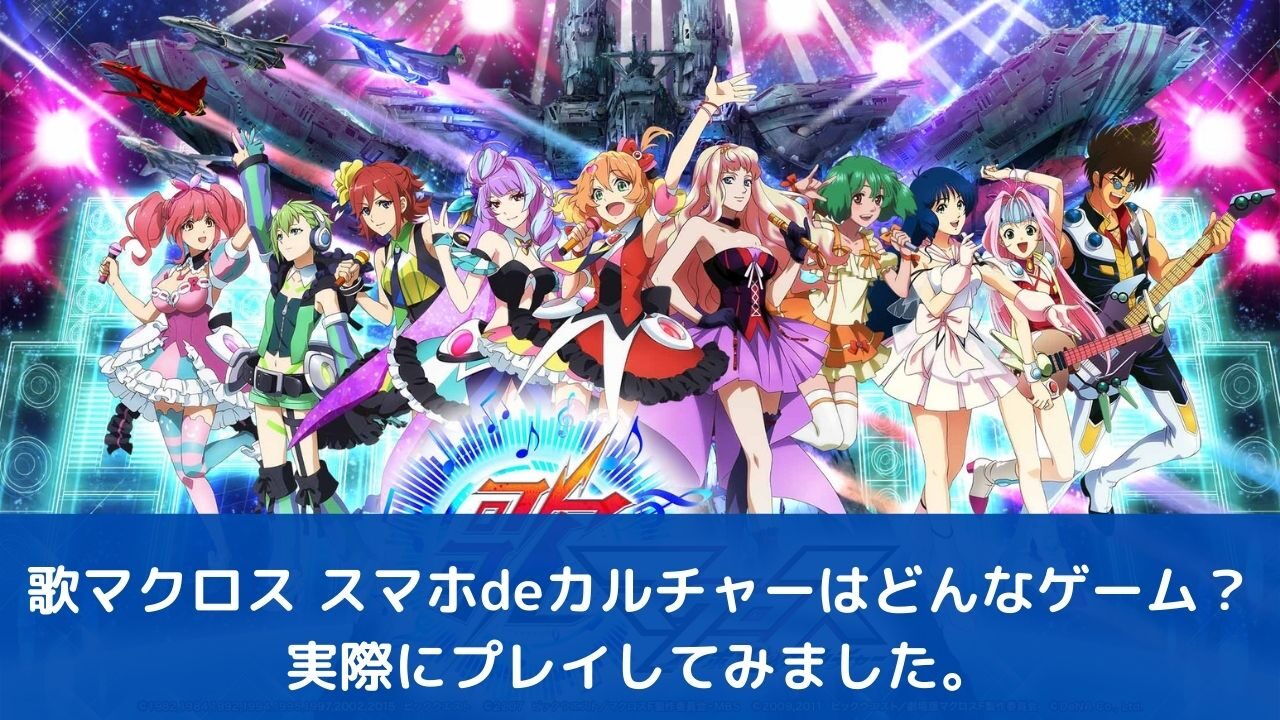 歌マクロス スマホdeカルチャーはどんなゲーム？実際にプレイしてみました。