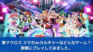 歌マクロス スマホdeカルチャーはどんなゲーム？実際にプレイしてみました。